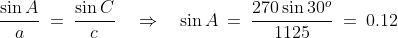 \frac{\sin A}{a} \:=\:\frac{\sin C}{c}\quad\Rightarrow\quad \sin A \:=\:\frac{270\sin30^o}{1125} \:=\:0.12
